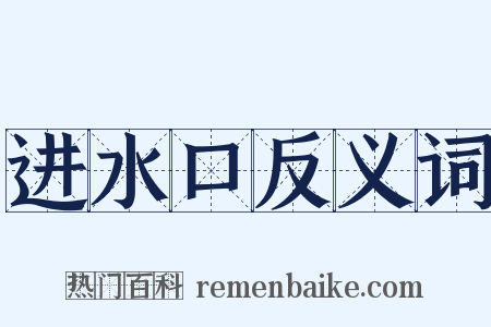 进水口反义词是什么意思的图片